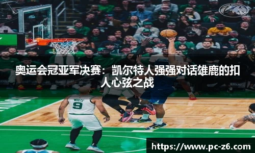 奥运会冠亚军决赛：凯尔特人强强对话雄鹿的扣人心弦之战
