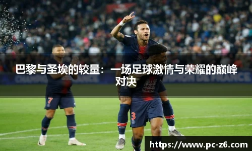 巴黎与圣埃的较量：一场足球激情与荣耀的巅峰对决