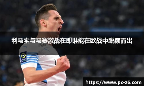 利马索与马赛激战在即谁能在欧战中脱颖而出
