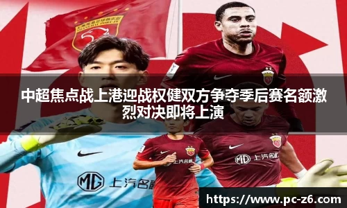 中超焦点战上港迎战权健双方争夺季后赛名额激烈对决即将上演