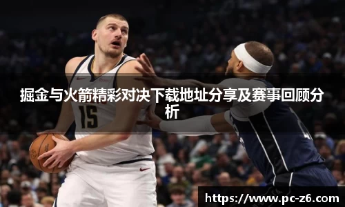 掘金与火箭精彩对决下载地址分享及赛事回顾分析