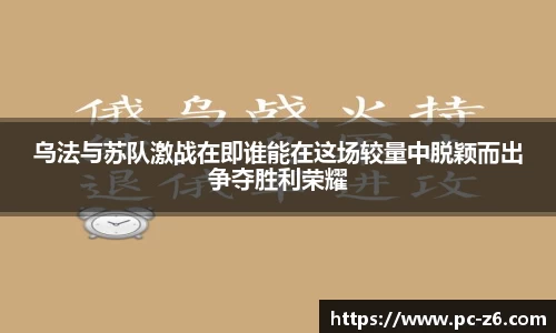 乌法与苏队激战在即谁能在这场较量中脱颖而出争夺胜利荣耀